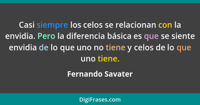 Casi siempre los celos se relacionan con la envidia. Pero la diferencia básica es que se siente envidia de lo que uno no tiene y ce... - Fernando Savater