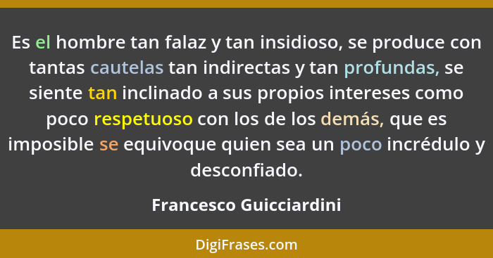 Es el hombre tan falaz y tan insidioso, se produce con tantas cautelas tan indirectas y tan profundas, se siente tan inclinad... - Francesco Guicciardini