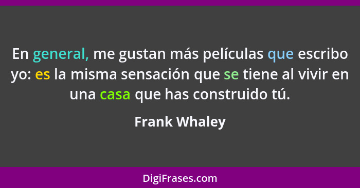 En general, me gustan más películas que escribo yo: es la misma sensación que se tiene al vivir en una casa que has construido tú.... - Frank Whaley