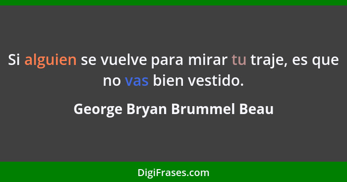 Si alguien se vuelve para mirar tu traje, es que no vas bien vestido.... - George Bryan Brummel Beau