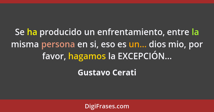 Se ha producido un enfrentamiento, entre la misma persona en si, eso es un... dios mio, por favor, hagamos la EXCEPCIÓN...... - Gustavo Cerati