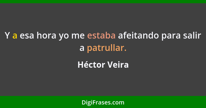 Y a esa hora yo me estaba afeitando para salir a patrullar.... - Héctor Veira