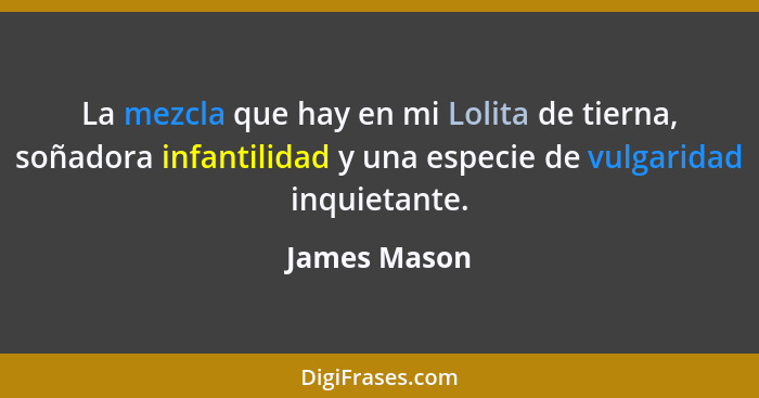 La mezcla que hay en mi Lolita de tierna, soñadora infantilidad y una especie de vulgaridad inquietante.... - James Mason