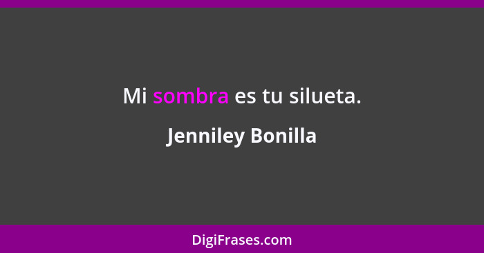 Mi sombra es tu silueta.... - Jenniley Bonilla