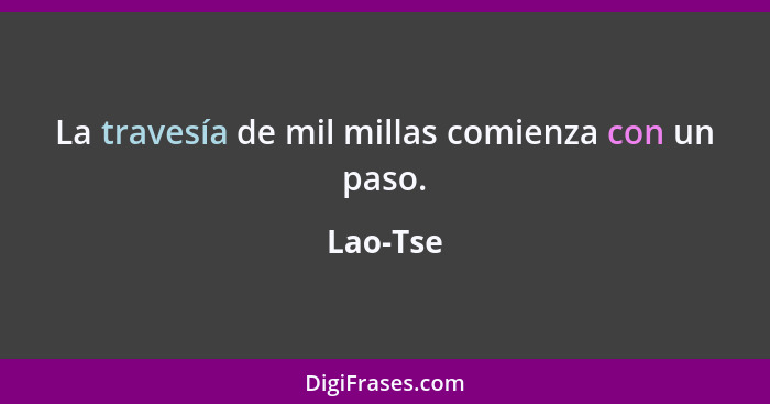 La travesía de mil millas comienza con un paso.... - Lao-Tse