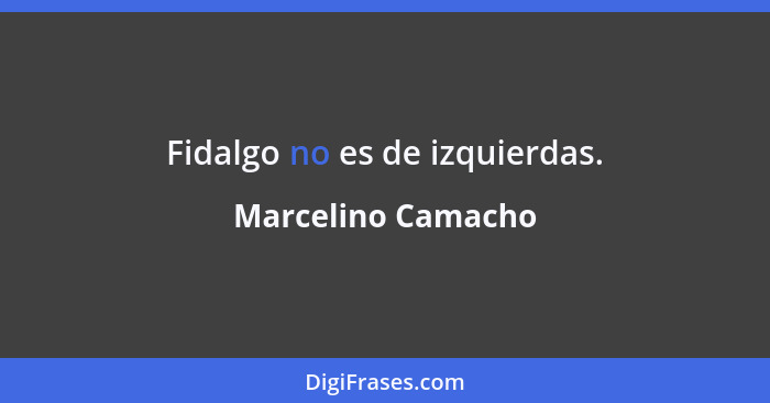 Fidalgo no es de izquierdas.... - Marcelino Camacho