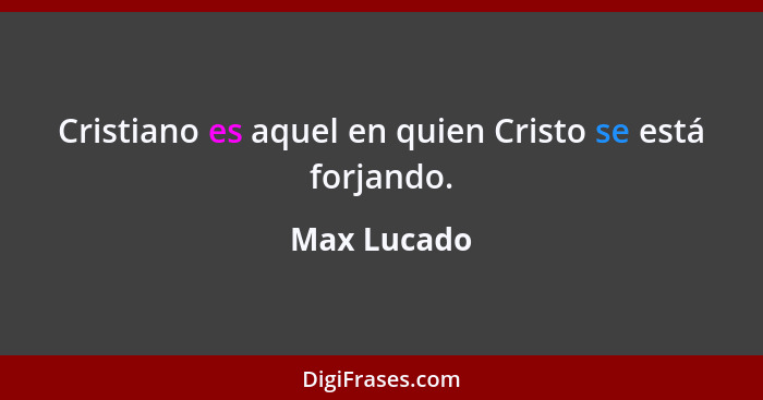 Cristiano es aquel en quien Cristo se está forjando.... - Max Lucado