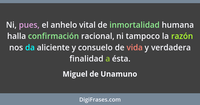 Ni, pues, el anhelo vital de inmortalidad humana halla confirmación racional, ni tampoco la razón nos da aliciente y consuelo de v... - Miguel de Unamuno