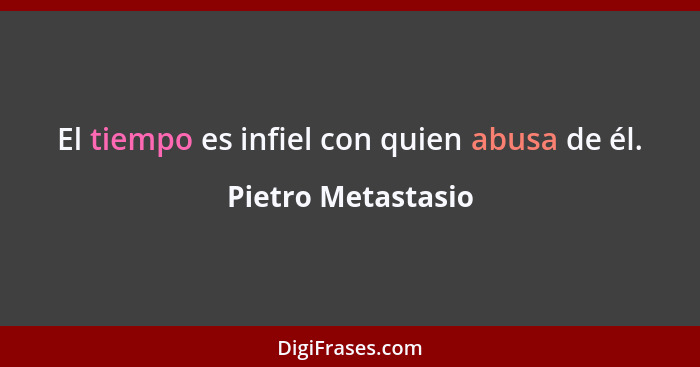 El tiempo es infiel con quien abusa de él.... - Pietro Metastasio