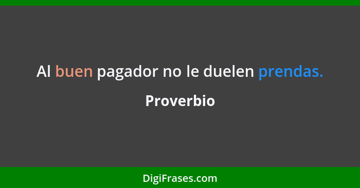 Al buen pagador no le duelen prendas.... - Proverbio