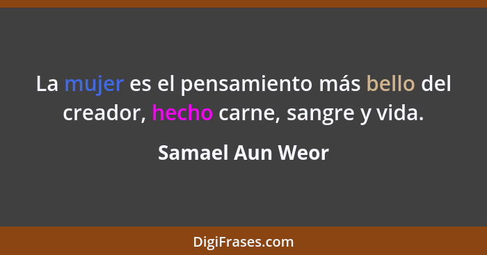 La mujer es el pensamiento más bello del creador, hecho carne, sangre y vida.... - Samael Aun Weor