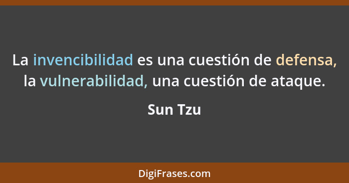 La invencibilidad es una cuestión de defensa, la vulnerabilidad, una cuestión de ataque.... - Sun Tzu