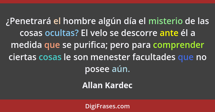 ¿Penetrará el hombre algún día el misterio de las cosas ocultas? El velo se descorre ante él a medida que se purifica; pero para compre... - Allan Kardec