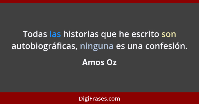 Todas las historias que he escrito son autobiográficas, ninguna es una confesión.... - Amos Oz