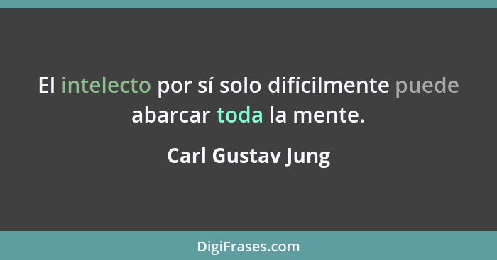 El intelecto por sí solo difícilmente puede abarcar toda la mente.... - Carl Gustav Jung