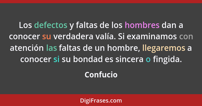 Los defectos y faltas de los hombres dan a conocer su verdadera valía. Si examinamos con atención las faltas de un hombre, llegaremos a con... - Confucio