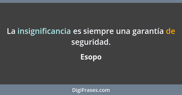 La insignificancia es siempre una garantía de seguridad.... - Esopo