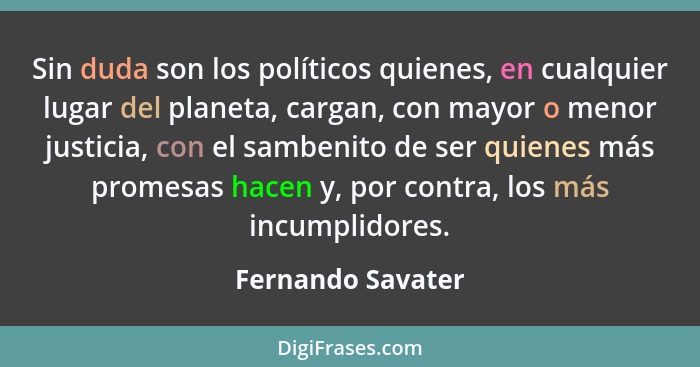 Sin duda son los políticos quienes, en cualquier lugar del planeta, cargan, con mayor o menor justicia, con el sambenito de ser qui... - Fernando Savater
