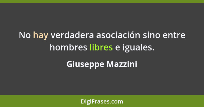 No hay verdadera asociación sino entre hombres libres e iguales.... - Giuseppe Mazzini
