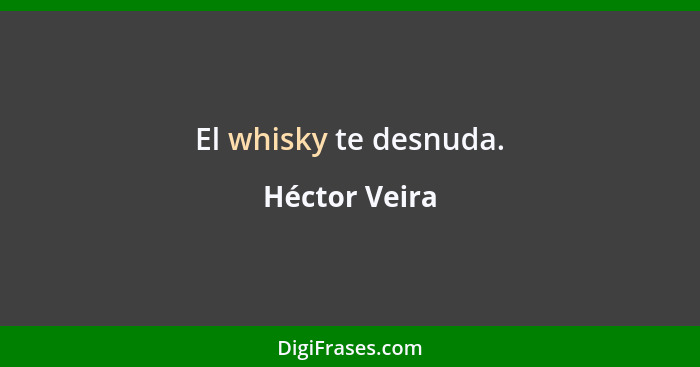 El whisky te desnuda.... - Héctor Veira
