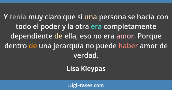 Y tenía muy claro que si una persona se hacía con todo el poder y la otra era completamente dependiente de ella, eso no era amor. Porqu... - Lisa Kleypas