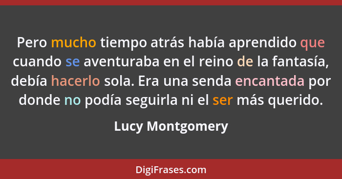 Pero mucho tiempo atrás había aprendido que cuando se aventuraba en el reino de la fantasía, debía hacerlo sola. Era una senda encan... - Lucy Montgomery