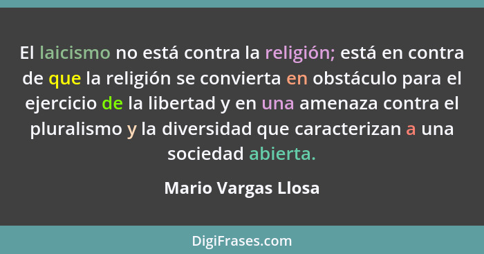 El laicismo no está contra la religión; está en contra de que la religión se convierta en obstáculo para el ejercicio de la liber... - Mario Vargas Llosa