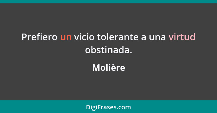 Prefiero un vicio tolerante a una virtud obstinada.... - Molière