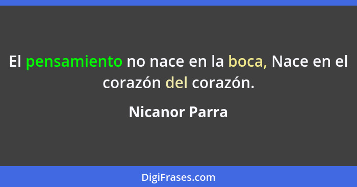 El pensamiento no nace en la boca, Nace en el corazón del corazón.... - Nicanor Parra