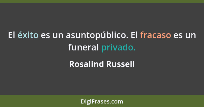El éxito es un asuntopúblico. El fracaso es un funeral privado.... - Rosalind Russell
