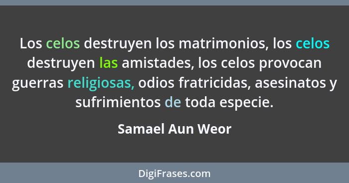 Los celos destruyen los matrimonios, los celos destruyen las amistades, los celos provocan guerras religiosas, odios fratricidas, as... - Samael Aun Weor