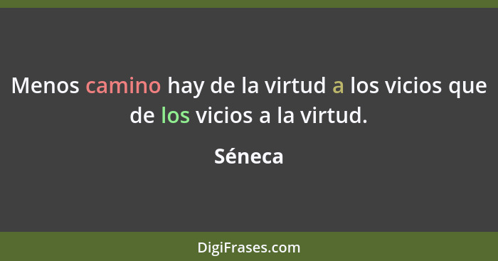 Menos camino hay de la virtud a los vicios que de los vicios a la virtud.... - Séneca