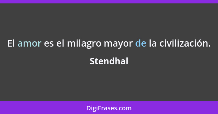 El amor es el milagro mayor de la civilización.... - Stendhal