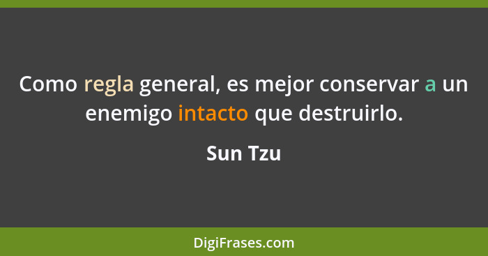 Como regla general, es mejor conservar a un enemigo intacto que destruirlo.... - Sun Tzu