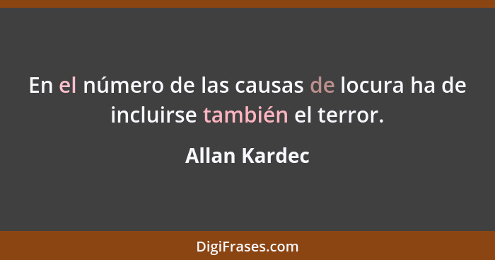 En el número de las causas de locura ha de incluirse también el terror.... - Allan Kardec