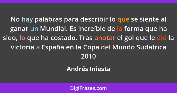 No hay palabras para describir lo que se siente al ganar un Mundial. Es increíble de la forma que ha sido, lo que ha costado. Tras an... - Andrés Iniesta