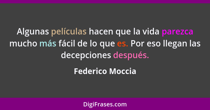 Algunas películas hacen que la vida parezca mucho más fácil de lo que es. Por eso llegan las decepciones después.... - Federico Moccia