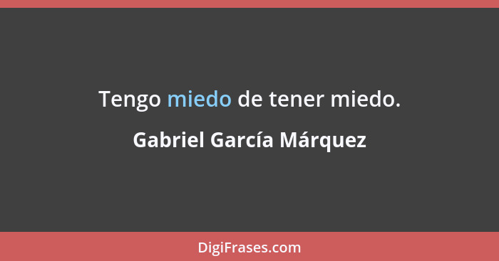 Tengo miedo de tener miedo.... - Gabriel García Márquez