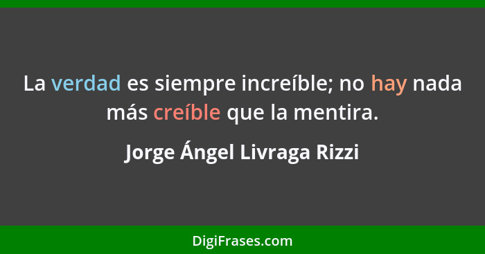 La verdad es siempre increíble; no hay nada más creíble que la mentira.... - Jorge Ángel Livraga Rizzi