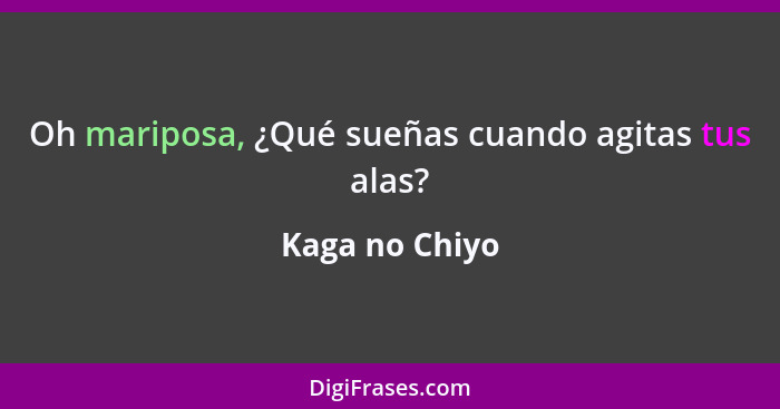 Oh mariposa, ¿Qué sueñas cuando agitas tus alas?... - Kaga no Chiyo