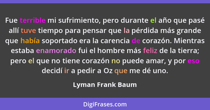 Fue terrible mi sufrimiento, pero durante el año que pasé allí tuve tiempo para pensar que la pérdida más grande que había soportad... - Lyman Frank Baum