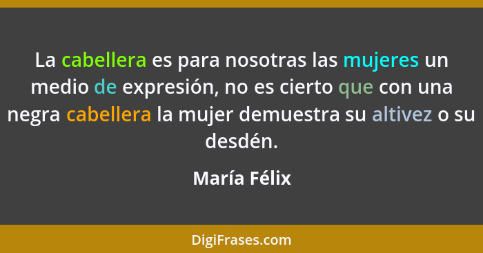 La cabellera es para nosotras las mujeres un medio de expresión, no es cierto que con una negra cabellera la mujer demuestra su altivez... - María Félix