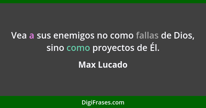 Vea a sus enemigos no como fallas de Dios, sino como proyectos de Él.... - Max Lucado