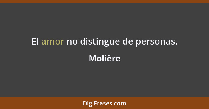 El amor no distingue de personas.... - Molière
