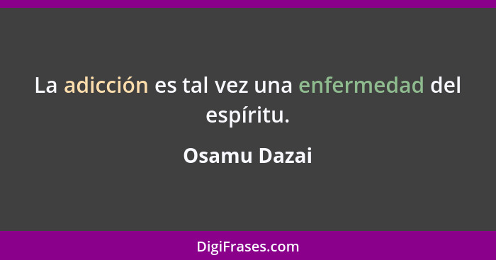 La adicción es tal vez una enfermedad del espíritu.... - Osamu Dazai