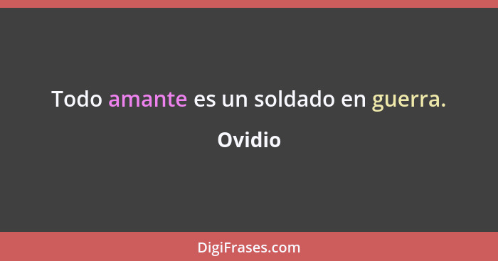 Todo amante es un soldado en guerra.... - Ovidio