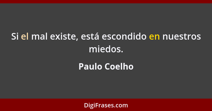 Si el mal existe, está escondido en nuestros miedos.... - Paulo Coelho
