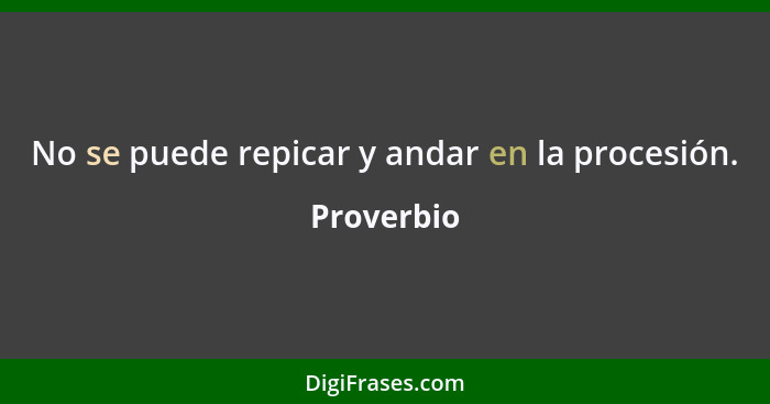 No se puede repicar y andar en la procesión.... - Proverbio