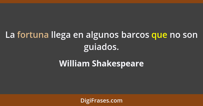 La fortuna llega en algunos barcos que no son guiados.... - William Shakespeare