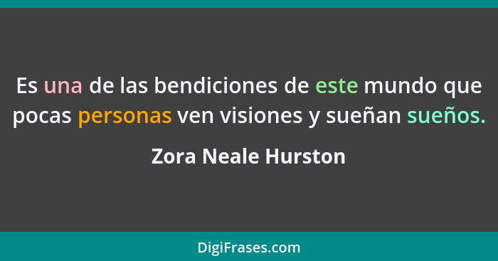 Es una de las bendiciones de este mundo que pocas personas ven visiones y sueñan sueños.... - Zora Neale Hurston